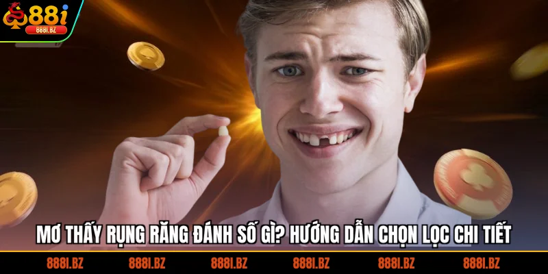 Mơ thấy rụng răng đánh số gì? Hướng dẫn chọn lọc chi tiết